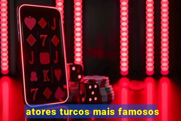 atores turcos mais famosos